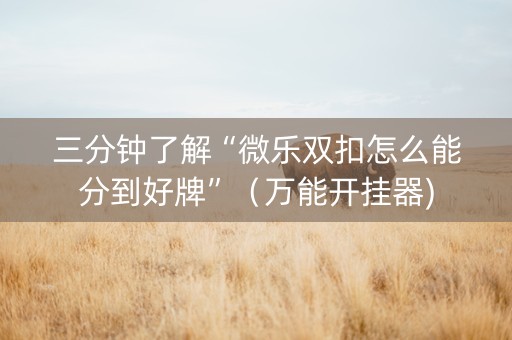 三分钟了解“微乐双扣怎么能分到好牌”（万能开挂器)