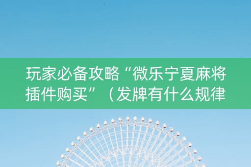 玩家必备攻略“微乐宁夏麻将插件购买”（发牌有什么规律吗)