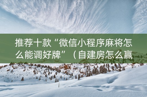 推荐十款“微信小程序麻将怎么能调好牌”（自建房怎么赢)