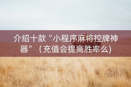 介绍十款“小程序麻将控牌神器”（充值会提高胜率么)