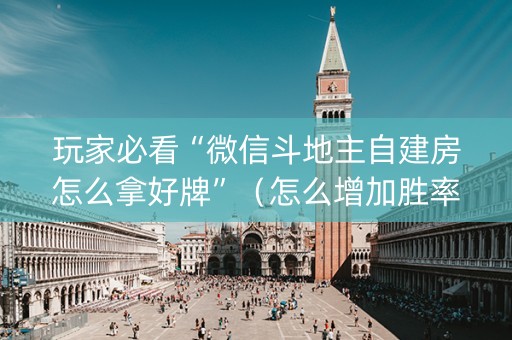 玩家必看“微信斗地主自建房怎么拿好牌”（怎么增加胜率)