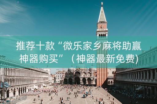 推荐十款“微乐家乡麻将助赢神器购买”（神器最新免费)