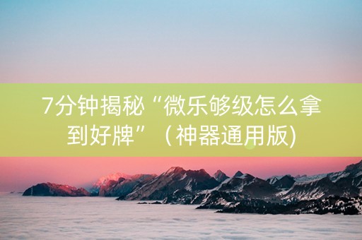 7分钟揭秘“微乐够级怎么拿到好牌”（神器通用版)