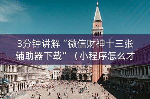 3分钟讲解“微信财神十三张辅助器下载”（小程序怎么才会赢)