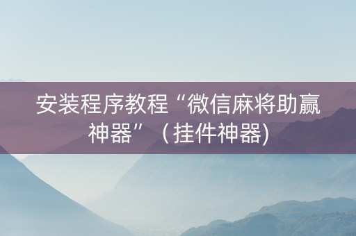 安装程序教程“微信麻将助赢神器”（挂件神器)