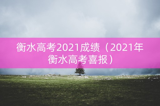 衡水高考2021成绩（2021年衡水高考喜报）