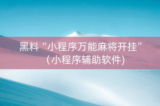 黑料“小程序万能麻将开挂”（小程序辅助软件)