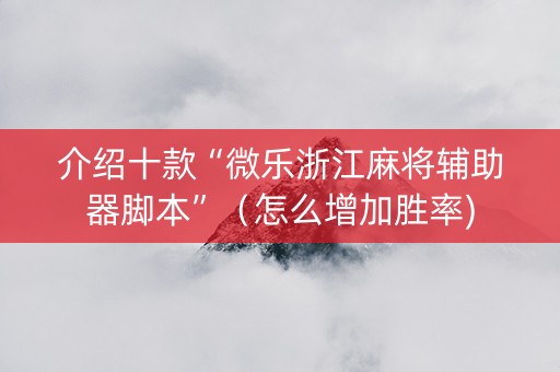 介绍十款“微乐浙江麻将辅助器脚本”（怎么增加胜率)