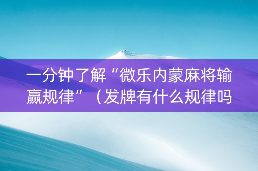 一分钟了解“微乐内蒙麻将输赢规律”（发牌有什么规律吗)
