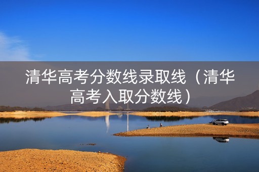 清华高考分数线录取线（清华高考入取分数线）