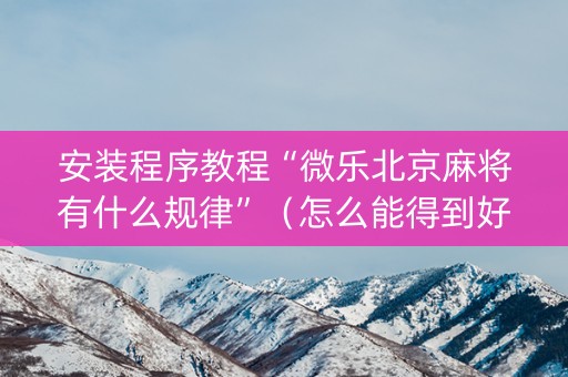 安装程序教程“微乐北京麻将有什么规律”（怎么能得到好牌)