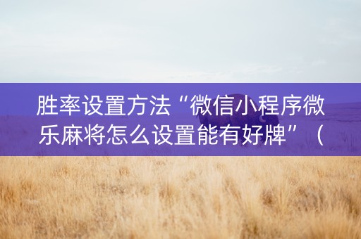 胜率设置方法“微信小程序微乐麻将怎么设置能有好牌”（免费专用神器)