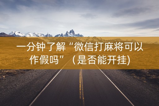 一分钟了解“微信打麻将可以作假吗”（是否能开挂)