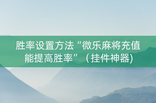 胜率设置方法“微乐麻将充值能提高胜率”（挂件神器)