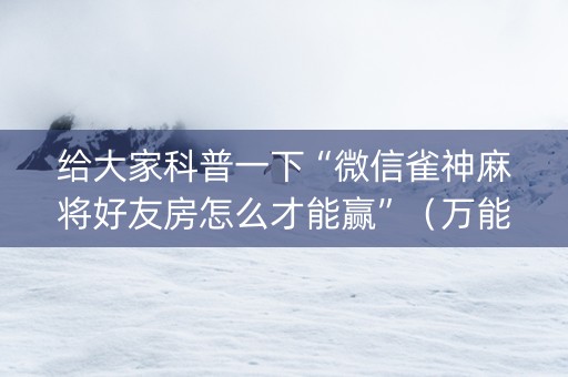 给大家科普一下“微信雀神麻将好友房怎么才能赢”（万能开挂器)