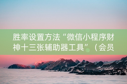 胜率设置方法“微信小程序财神十三张辅助器工具”（会员会提高胜率吗)