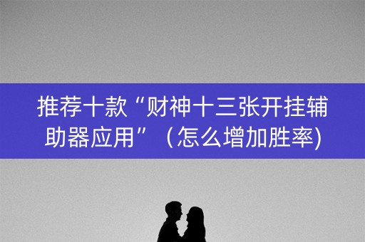 推荐十款“财神十三张开挂辅助器应用”（怎么增加胜率)
