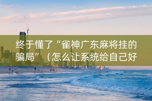 终于懂了“雀神广东麻将挂的骗局”（怎么让系统给自己好牌)
