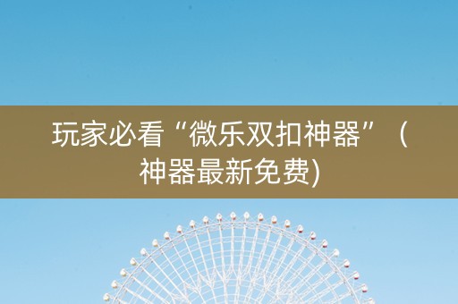 玩家必看“微乐双扣神器”（神器最新免费)