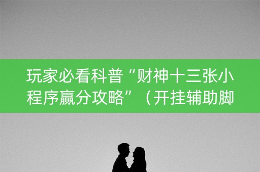 玩家必看科普“财神十三张小程序赢分攻略”（开挂辅助脚本)
