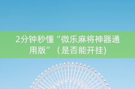 2分钟秒懂“微乐麻将神器通用版”（是否能开挂)