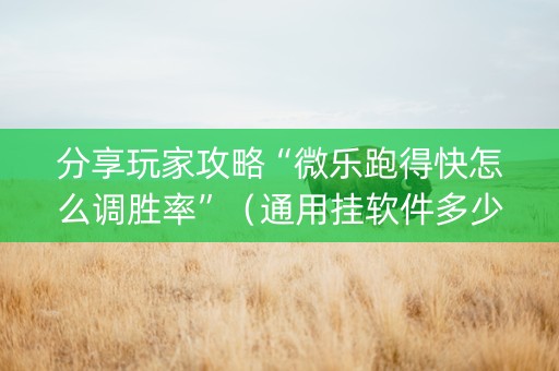 分享玩家攻略“微乐跑得快怎么调胜率”（通用挂软件多少钱)