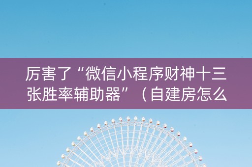 厉害了“微信小程序财神十三张胜率辅助器”（自建房怎么赢)