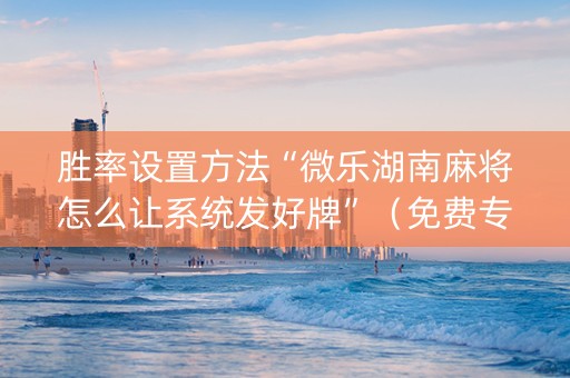 胜率设置方法“微乐湖南麻将怎么让系统发好牌”（免费专用神器)