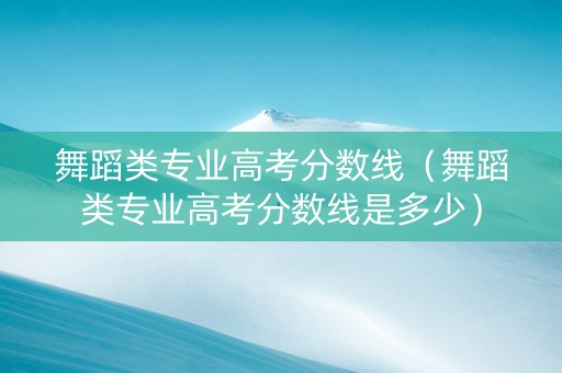 舞蹈类专业高考分数线（舞蹈类专业高考分数线是多少）