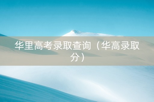 华里高考录取查询（华高录取分）