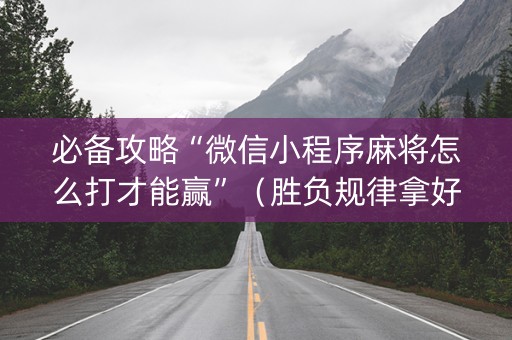 必备攻略“微信小程序麻将怎么打才能赢”（胜负规律拿好牌)
