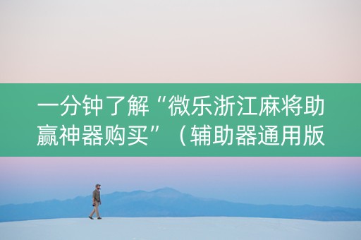 一分钟了解“微乐浙江麻将助赢神器购买”（辅助器通用版)