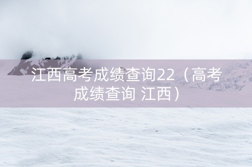 江西高考成绩查询22（高考成绩查询 江西）