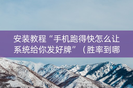 安装教程“手机跑得快怎么让系统给你发好牌”（胜率到哪调)