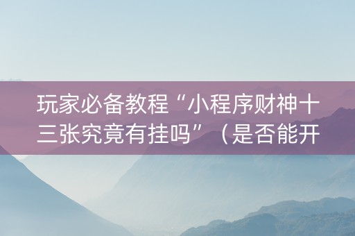 玩家必备教程“小程序财神十三张究竟有挂吗”（是否能开挂)