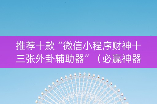 推荐十款“微信小程序财神十三张外卦辅助器”（必赢神器)