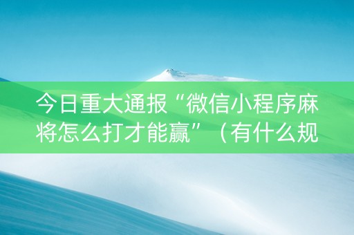 今日重大通报“微信小程序麻将怎么打才能赢”（有什么规律)