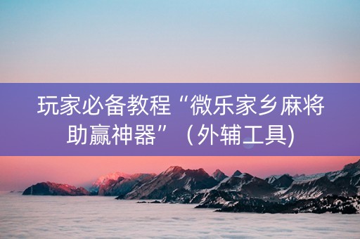 玩家必备教程“微乐家乡麻将助赢神器”（外辅工具)