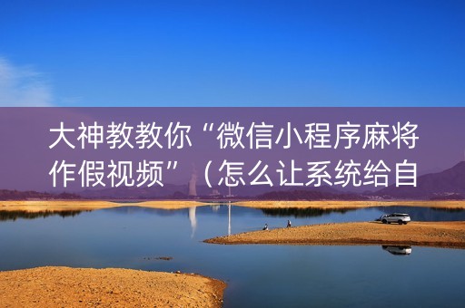 大神教教你“微信小程序麻将作假视频”（怎么让系统给自己好牌)