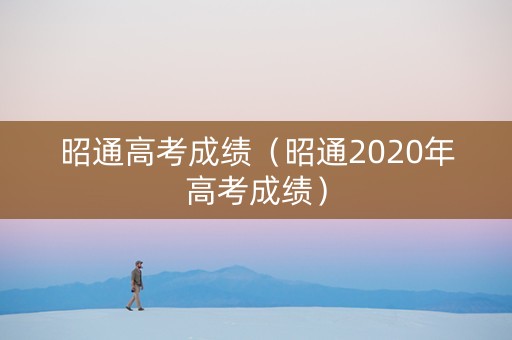 昭通高考成绩（昭通2020年高考成绩）