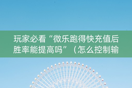玩家必看“微乐跑得快充值后胜率能提高吗”（怎么控制输赢)