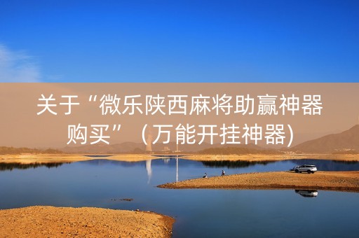 关于“微乐陕西麻将助赢神器购买”（万能开挂神器)