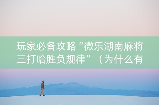玩家必备攻略“微乐湖南麻将三打哈胜负规律”（为什么有人一直赢)