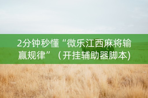 2分钟秒懂“微乐江西麻将输赢规律”（开挂辅助器脚本)