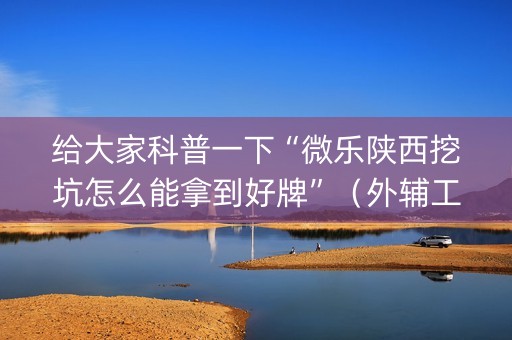 给大家科普一下“微乐陕西挖坑怎么能拿到好牌”（外辅工具)