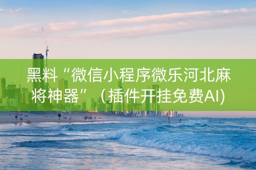 黑料“微信小程序微乐河北麻将神器”（插件开挂免费AI)