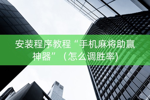 安装程序教程“手机麻将助赢神器”（怎么调胜率)