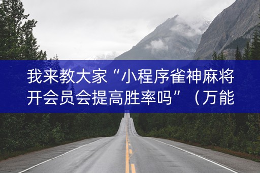 我来教大家“小程序雀神麻将开会员会提高胜率吗”（万能开挂器)