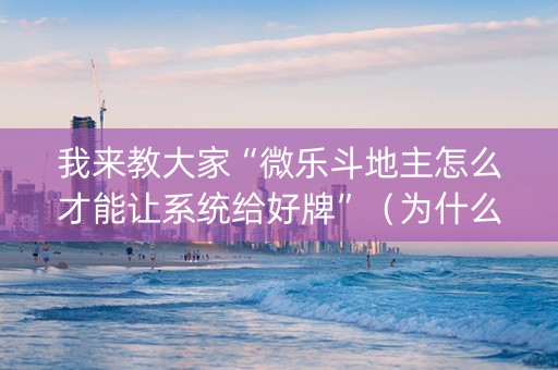 我来教大家“微乐斗地主怎么才能让系统给好牌”（为什么有人一直赢)