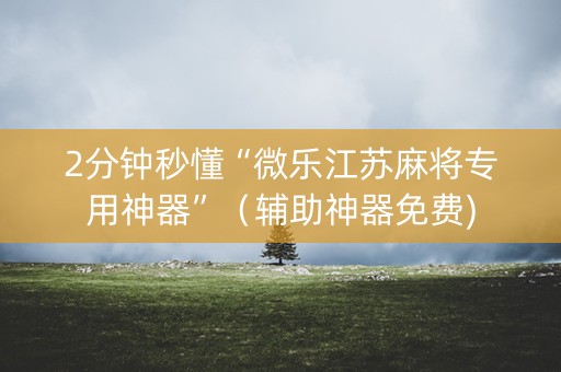 2分钟秒懂“微乐江苏麻将专用神器”（辅助神器免费)